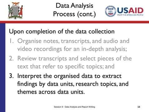 SLIDE 9.13 TIME: 1 minute The last step in the data analysis process is to look through all of the text you have coded and sorted and present it in an organised way in a report.