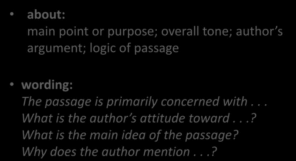 Big Picture questions about: main point or purpose; overall tone; author s argument; logic of passage wording: The passage is