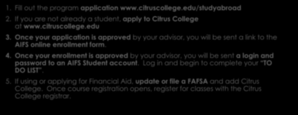 How to apply 1. Fill out the program application www.citruscollege.edu/studyabroad 2. If you are not already a student, apply to Citrus College at www.citruscollege.edu 3.