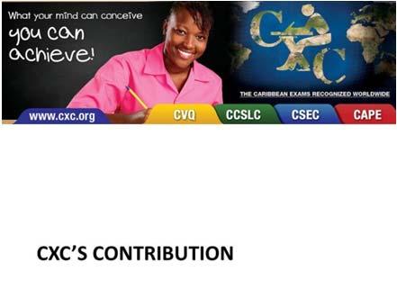 CXC S CONTRIBUTION The Caribbean Examinations Council has made a major contribution