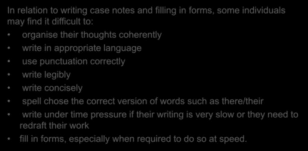 Writing case notes In relation to writing case notes and filling in forms, some individuals may find it difficult to: organise their thoughts coherently write in appropriate language use punctuation