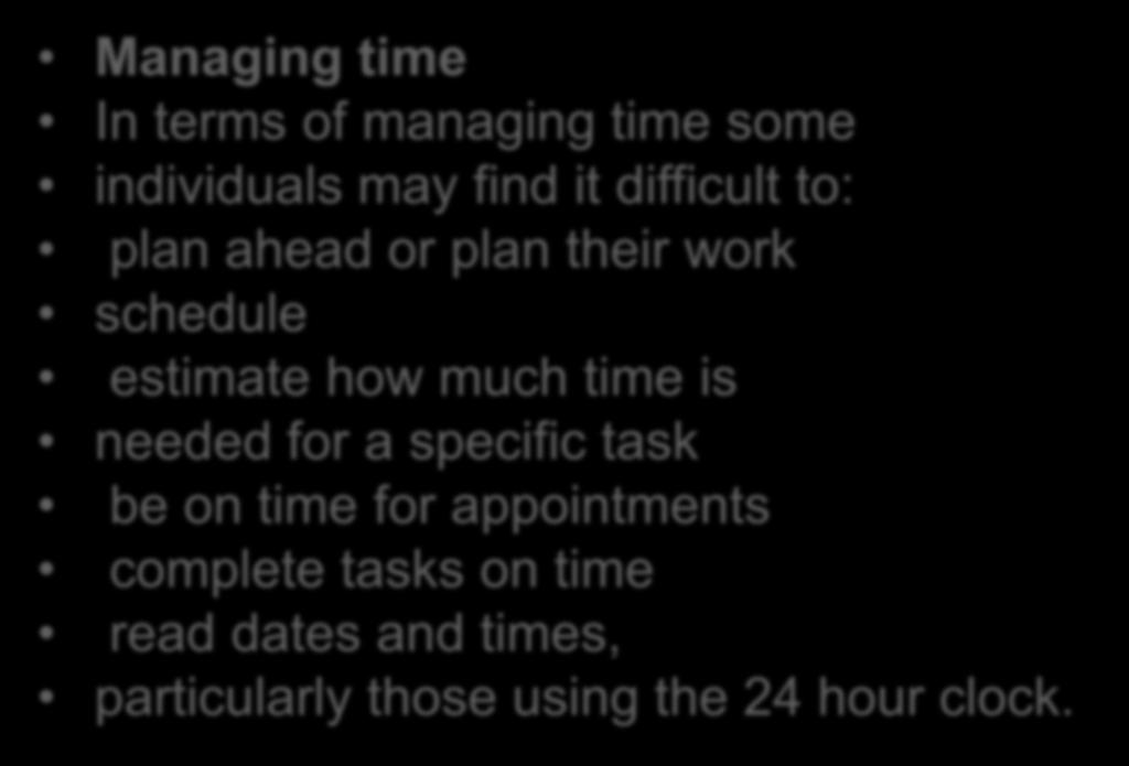 Managing time Managing time In terms of managing time some individuals may find it difficult to: plan ahead or plan their work schedule estimate how