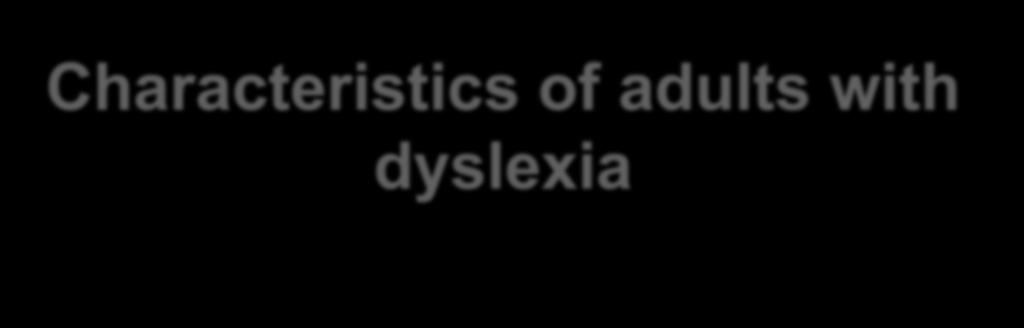 Characteristics of adults with dyslexia It is important to remember that every
