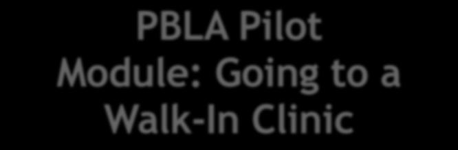 PBLA Pilot Module: Going to a Walk-In Clinic Developed by: Kathy Chu: Classroom Instructor Carly Whitley: Classroom Instructor Sarah Schmuck: PBLA Regional Coach CLB levels: 3-4 Table of Contents: