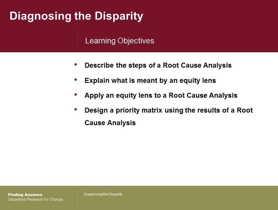 Welcome 4 Slides 1-4: 5 minutes By the end of today s session, you will be able to: Describe the steps of a Root Cause Analysis.