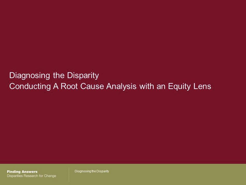 Conducting an RCA with an Equity Lens 7 Slides 7-18: 13 minutes Let s shift now to today s topic--diagnosing the disparity.