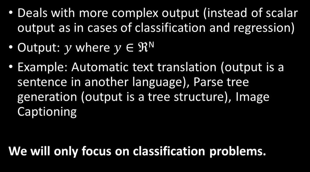 Note: Structured prediction Deals with more complex output (instead of scalar output as in cases of classification and regression) Output: where N Example: Automatic text
