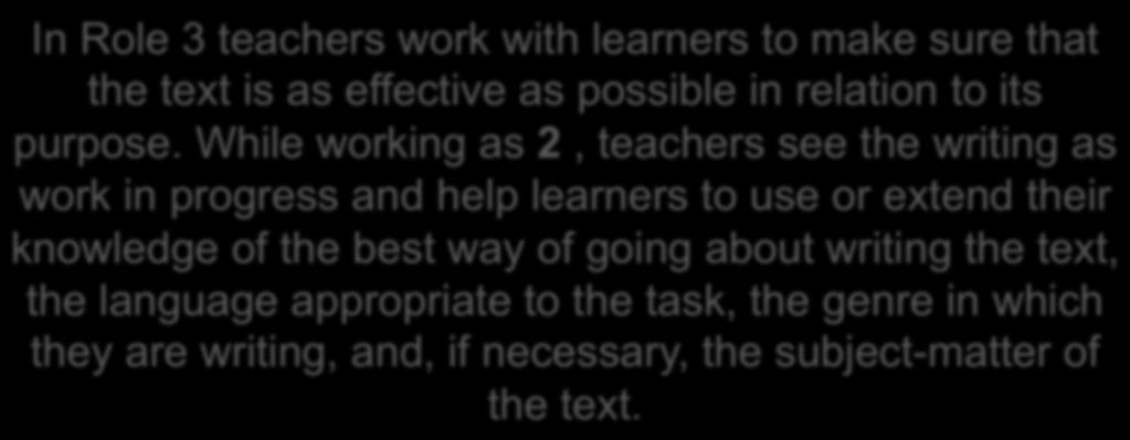 4. Responding to writing the teacher's roles In Role 3 teachers work with learners to make sure that the text is as effective as possible in relation to its purpose.