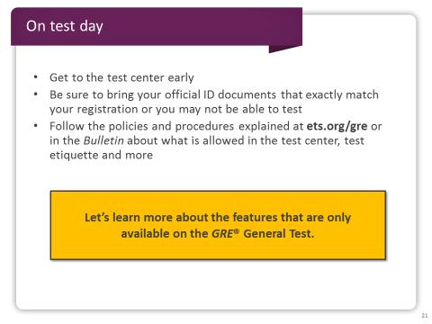 Slide 21 On test day, make sure you get to the test center early! In fact, test takers are required to arrive at least 30 minutes before the start of the test.