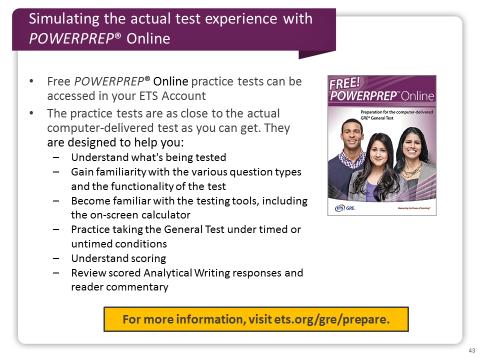 Slide 43 The valuable, free POWERPREP Online practice tests can provide you with two simulated, computer-delivered test-taking experiences that are as close to the actual test experience
