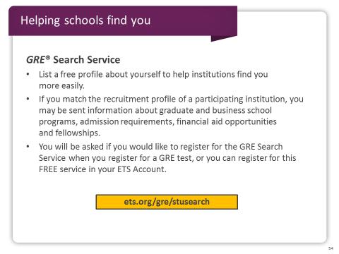 Slide 54 You can also help schools find you with the GRE Search Service. Add your unique profile to the GRE Search Service database.
