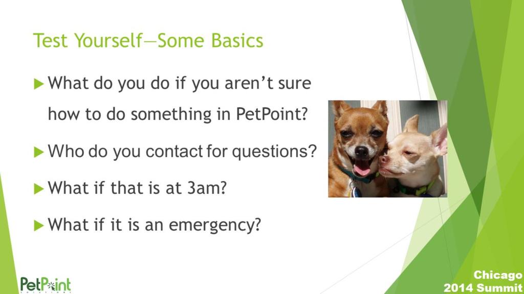These are some questions to get you through the basics: What do you do if you aren t sure how to do something in PetPoint? Depending on the issues: contact Tech Su