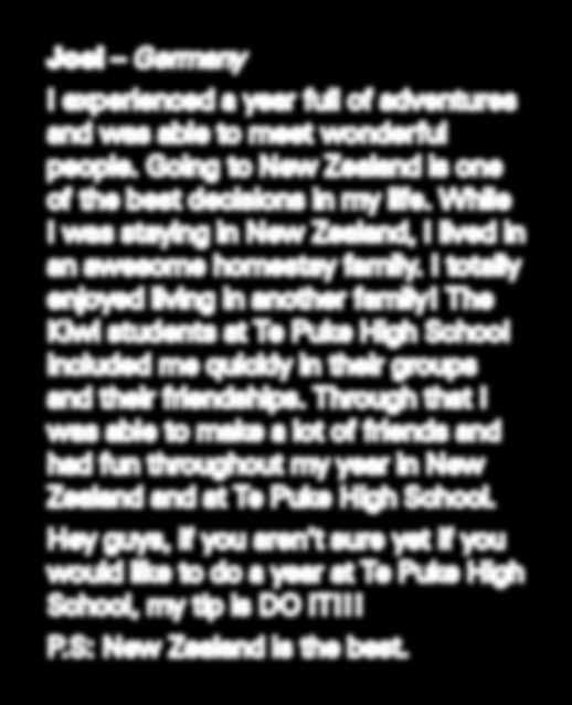 Hey guys, if you aren t sure yet if you would like to do a year at Te Puke High School, my tip is DO IT!!! P.S: New Zealand is the best.