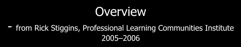 Overview - from Rick Stiggins, Professional Learning Communities Institute 2005 2006 Assessment OF Learning Assessment FOR