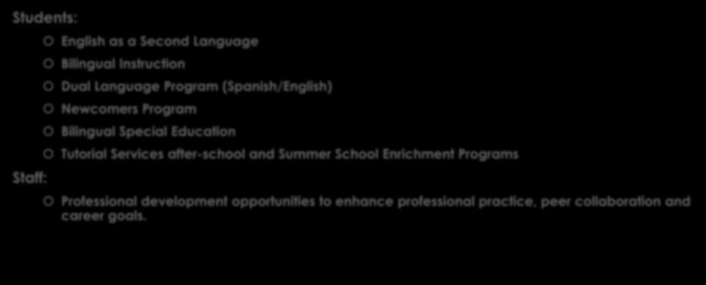 Program Services Students: Staff: English as a Second Language Bilingual Instruction Dual Language Program (Spanish/English) Newcomers Program Bilingual Special Education