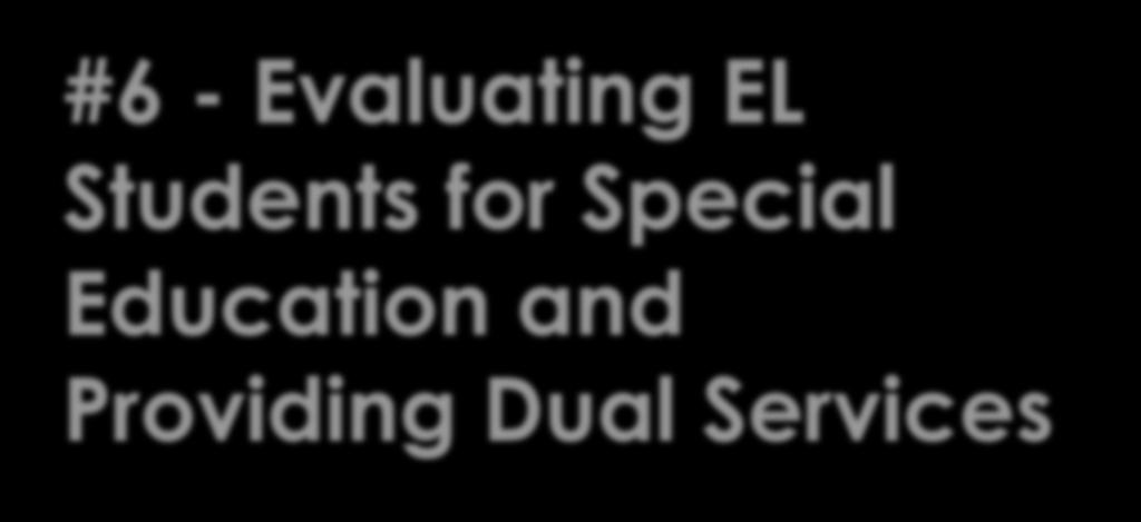 #6 - Evaluating EL Students for Special Education and Providing Dual Services Federal & State Compliance EL students with disabilities must be provided both the language assistance and