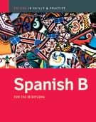 IB French B: Skills and Practice / IB Spanish B: Skills and Practice Written to heighten exam potential in Language B, these books will give students the experience and