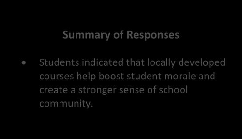 Summary of Responses Students indicated that locally developed courses help boost student morale and create a stronger sense of school