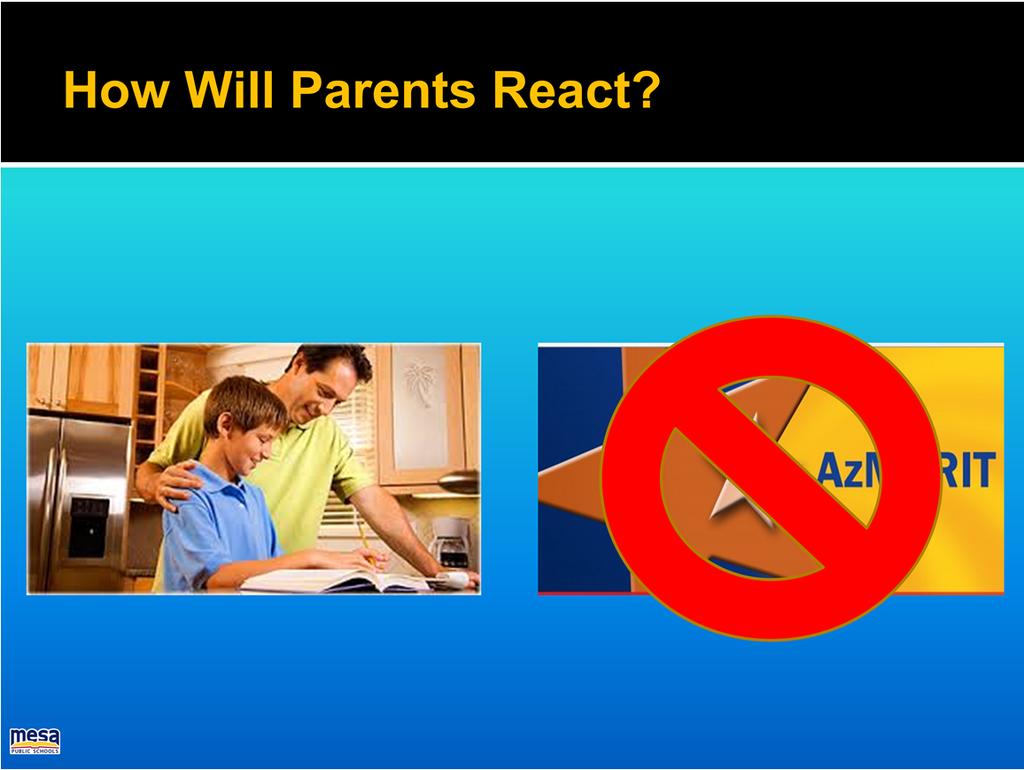How will parents react? Communication professionals that have run focus groups say they respond in one of two ways. One group of parents will ask what can they do to prepare their students.