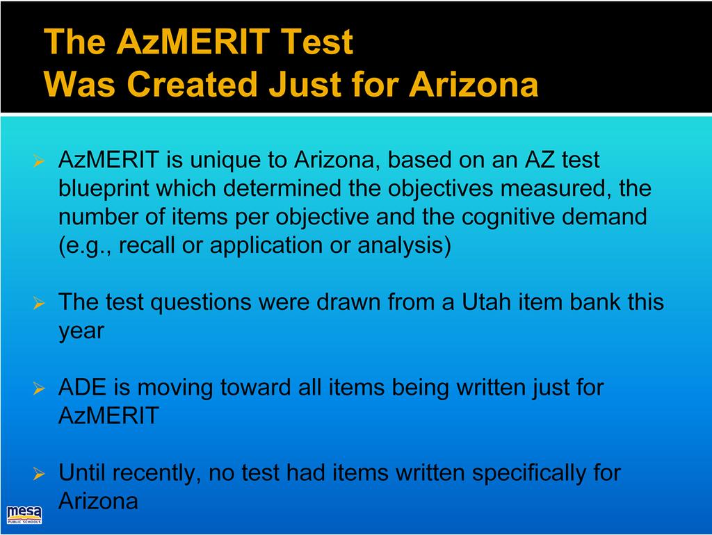 AzMERIT was created just for Arizona, using a blueprint that reflects Arizona s standards. The exact test we gave was not given in any other state. However, we did use test items created for Utah.