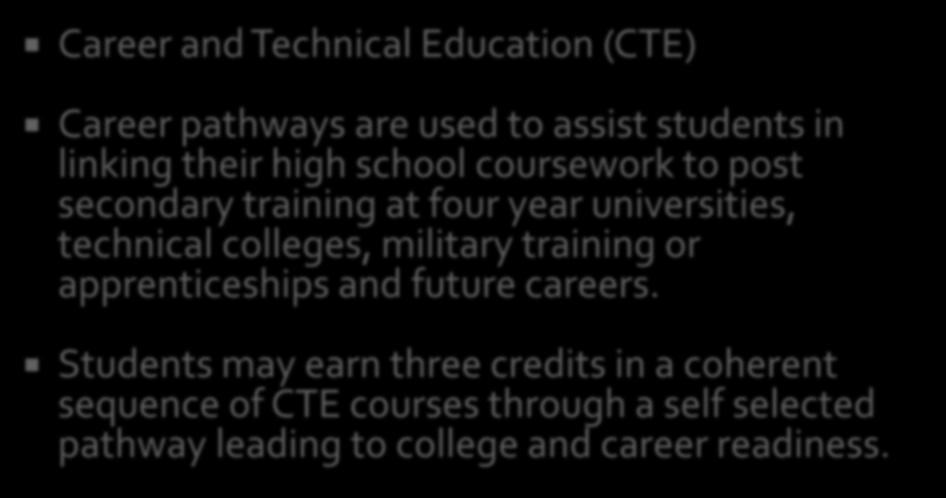 Career and Technical Education (CTE) Career pathways are used to assist students in linking their high school coursework to post secondary training at four year universities, technical colleges,