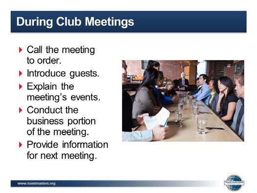 7. SHOW the During Club Meetings slide. 8. PRESENT During Club Meetings: Call the meeting to order promptly at the scheduled time. Introduce guests.