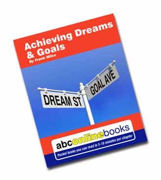 Goals Workbook 1 Dreams & Goals by Frank Miles This is the accompanying on-line content for the book Goals ~ by Frank Miles ISBN 978-0-9807977-2-5 Copyright 2010 ABC Online Books Brisbane Australia
