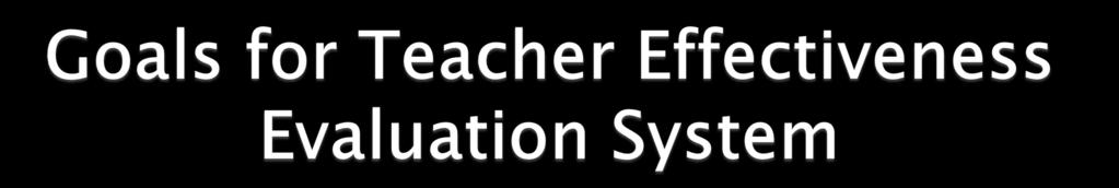 Increase student achievement Accurately assess teacher effectiveness so teachers can get meaningful feedback Support ongoing improvement of all educators Ensure appropriate training