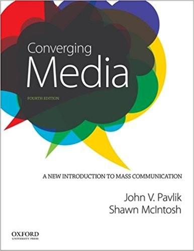 Required Text and Readings Pavlik, J. V., & McIntosh, S. (2015) Converging Media: A New Introduction to Mass Communication (4 th edition).