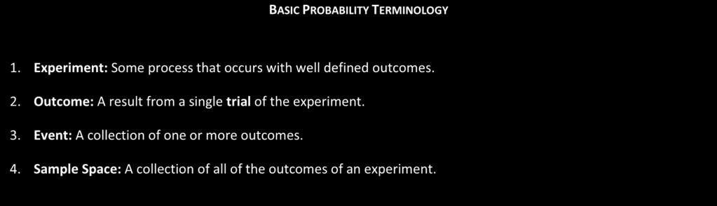 Terminology in probability is important, so we introduce some basic terms here: BASIC PROBABILITY TERMINOLOGY 1. Experiment: Some process that occurs with well defined outcomes. 2.