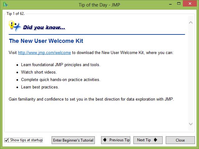 2 Biostatistics Using JMP: A Practical Guide 1.2 Getting Started with JMP When you first run JMP, you will be greeted with a Tip of the Day (Figure 1.1).