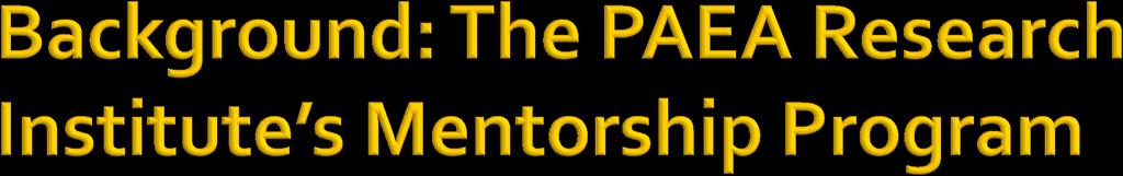 To address this problem, PAEA s Research Institute developed a nation- wide Mentorship Program in 2009 Program ran June 2010 June 2011 17 vetted mentors recruited