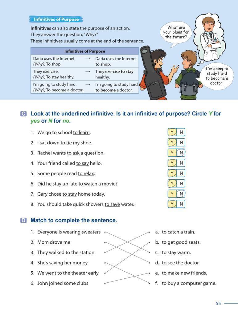 46 Grammar Galaxy Grammar Point 2 Infinitives of Purpose Have students look at the explanations and the chart on page 55. Explain that infinitives can also state the purpose of an action.