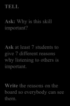 Unit 1: Listen to Others Lesson 3 Ask: Why is this skill important? Why is listening to others important? Ask at least 7 students to give 7 different reasons why listening to others is important.