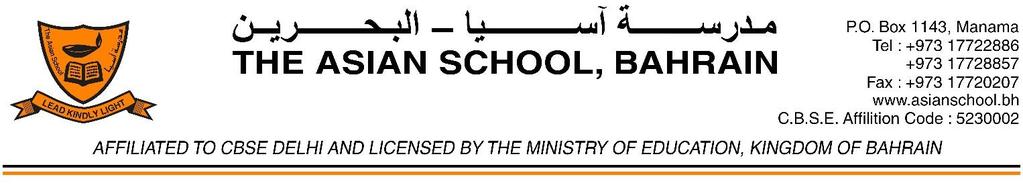 INFORMATION ABOUT THE SCHOOL PER CBSE GUIDELINES 1. BASIC DETAILS NAME OF THE SCHOOL : THE ASIAN SCHOOL, BAHRAIN ADDRESS FOR COMMUNICATION : P.O. BOX 1143, MANAMA, CAMPUS ADDRESS : 263, AVENUE 13, BLOCK 701 TUBLI PRINCIPAL : MRS.