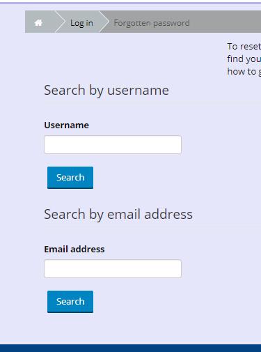 Step 3. Forgotten Username or Password 3.1. If you forgot your username or password, go to the Log in form (see 2.1). 3.2. Click on the Forgotten your username or password? link. 3.3. Input your email address under Search by email address.
