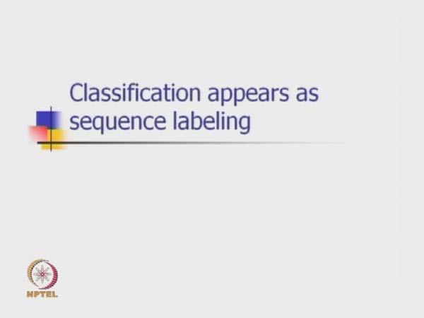 (Refer Slide Time: 01:36) So, we now look up on this whole business of classification, in natural language processing as a sequence labeling task.