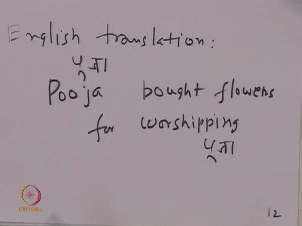(Refer Slide Time: 08:08) So, if we want to translate this sentence, we have to write the English translation as Pooja bought [fl] flowers for worshipping, so this was the name Pooja, and this is the