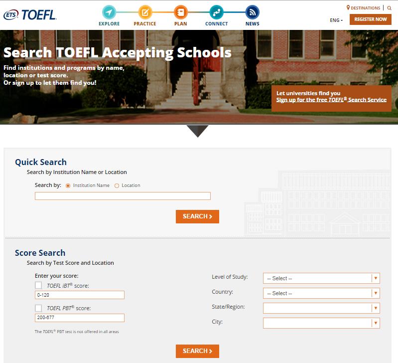 TOEFL Destination Search Search 9000+ institutions that accept TOEFL scores Search by
