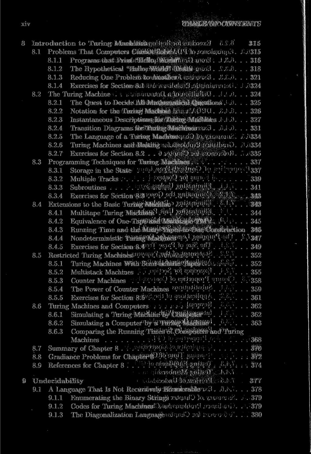 XIV TABLE OF CONTENTS 8 Introduction to Turing Machines 315 8.1 Problems That Computers Cannot Solve 315 8.1.1 Programs that Print "Hello, World" 316 8.1.2 The Hypothetical "Hello, World" Tester 318 8.