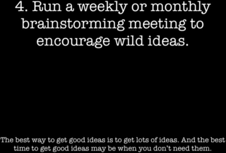 4. Run a weekly or monthly brainstorming meeting