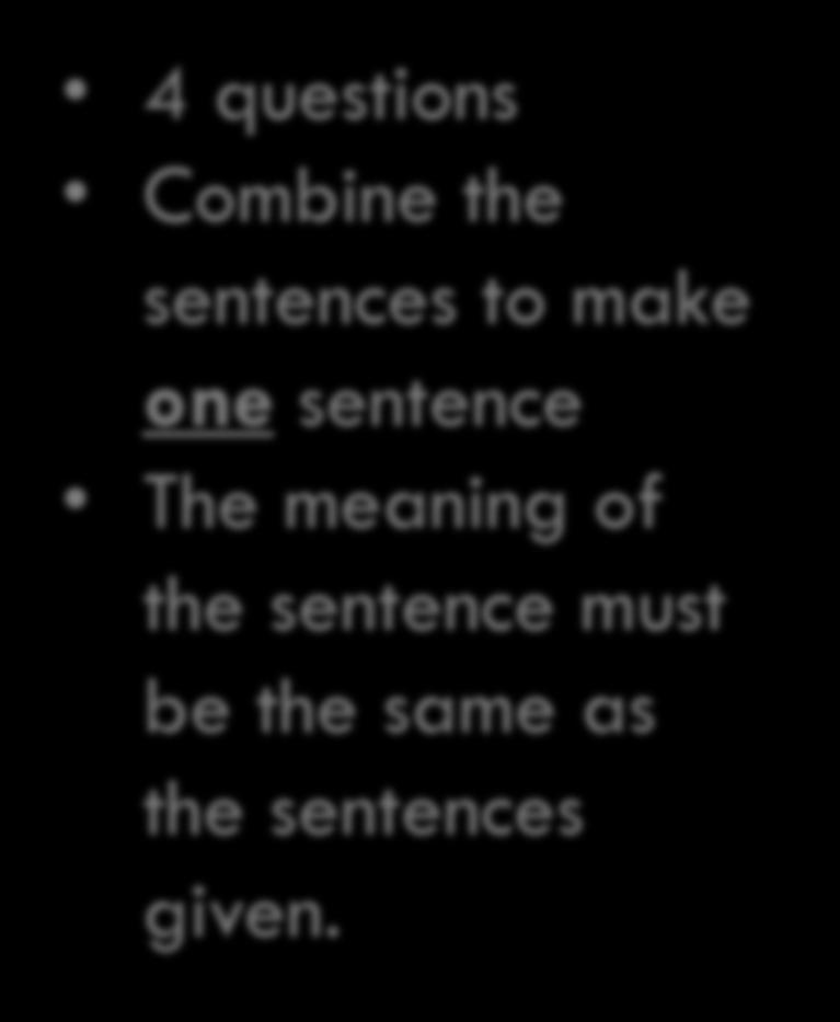 SENTENCE MANIPULATION 4 questions Combine the sentences to make one
