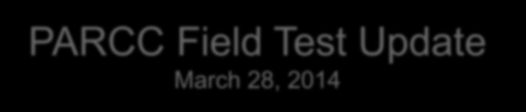PARCC Field Test Update March 28,