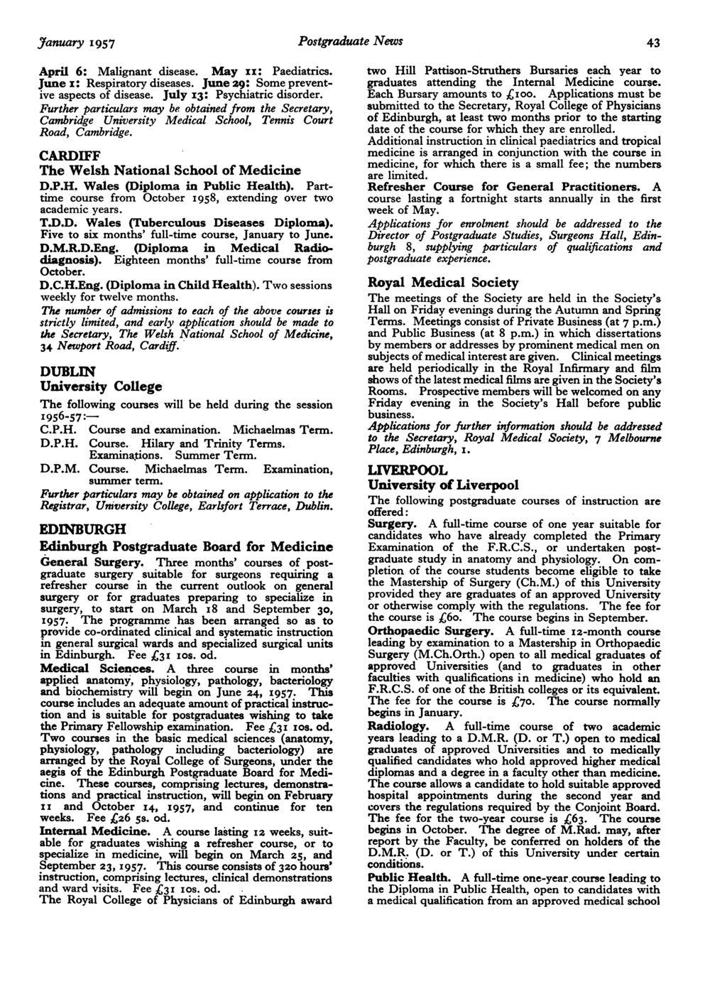 J7anuary 1957 Postgraduate News 43 April 6: Malignant disease. May II: Paediatrics. June x: Respiratory diseases. June 29: Some preventive aspects of disease. July 13: Psychiatric disorder.