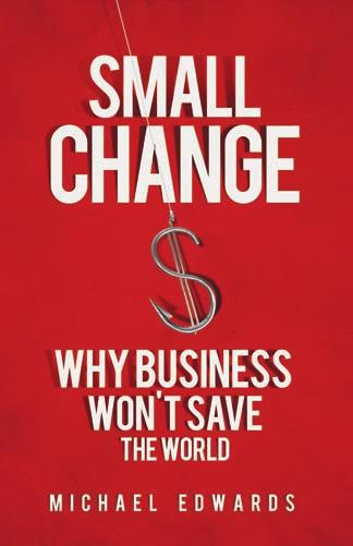 Michael Edwards Small Change Why Business Won t Save the World BK Currents A powerful critique of a seemingly beneficial trend that is actually undermining efforts for social change Written by an