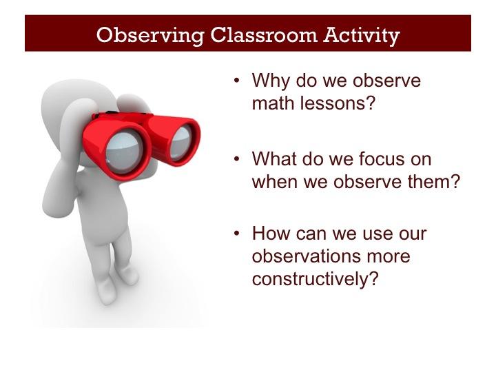 Observing Classroom Activity (10 minutes) In this session we will be focusing on the features of lessons that make for powerful math teaching.