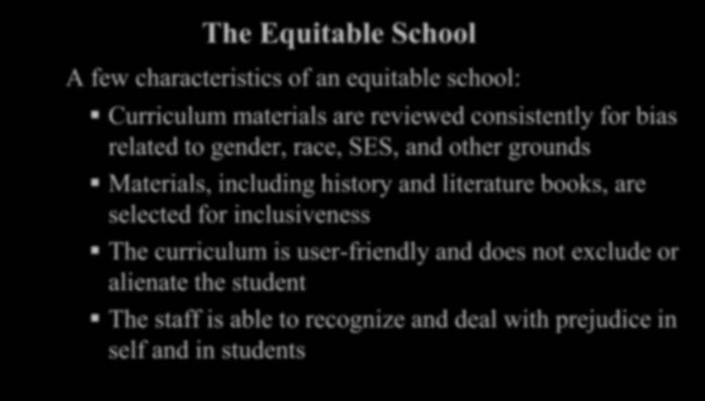 The Equitable School A few characteristics of an equitable school: Curriculum materials are reviewed consistently for bias related to gender, race, SES, and other grounds Materials, including history