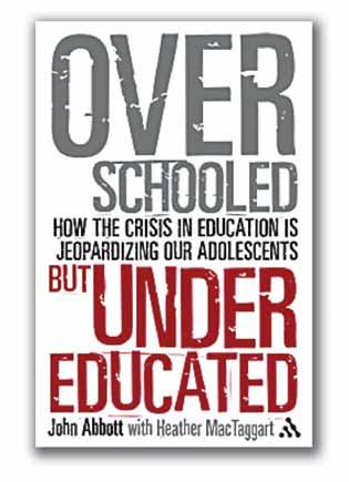 Over Schooled but Under Educated John Abbott with Heather MacTaggart Continuum Books; ISBN 978-1-85539-623-4 BOOKREVIEW For those of us involved in the education of adolescents, this is a book well