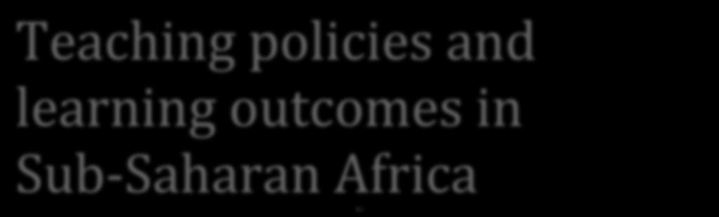Teaching policies and learning outcomes in Sub- Saharan Africa Issues and Options Policy Brief October 2016 Introduction Content and Aims The purpose of this publication is to expand on the 2015