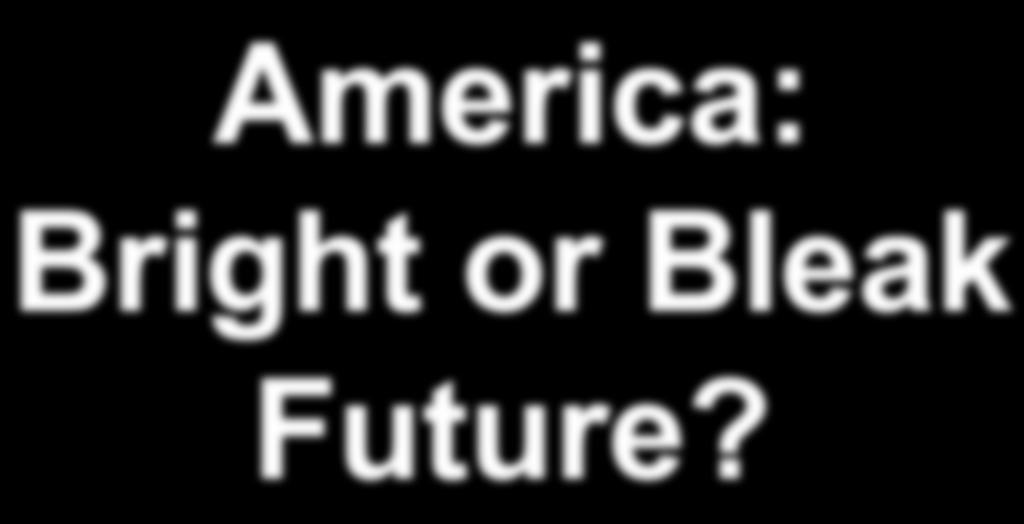 America: Bright or Bleak Future? Dr.